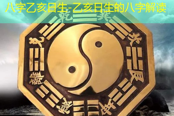  八字乙亥日生-乙亥日生的八字解读