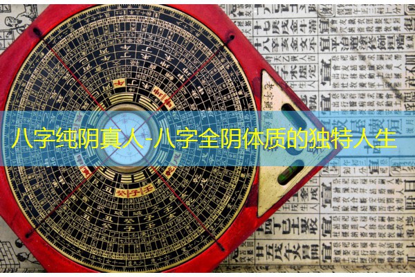  八字纯阴真人-八字全阴体质的独特人生