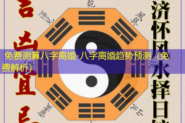  免费测算八字离婚-八字离婚趋势预测（免费解析）