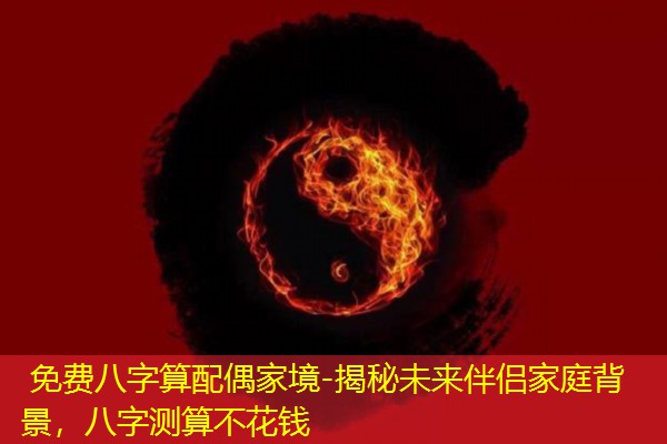  免费八字算配偶家境-揭秘未来伴侣家庭背景，八字测算不花钱