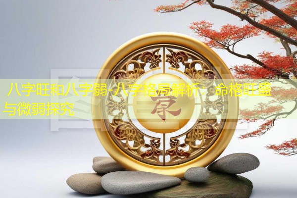  八字旺和八字弱-八字格局解析：命格旺盛与微弱探究