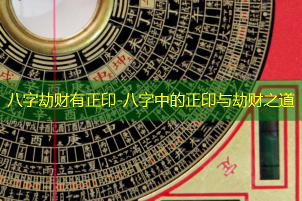  八字劫财有正印-八字中的正印与劫财之道