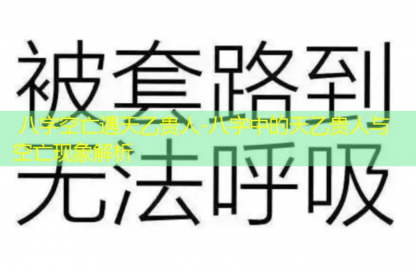 八字空亡遇天乙贵人-八字中的天乙贵人与空亡现象解析