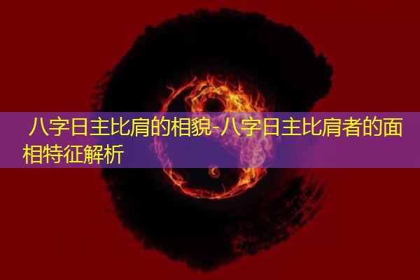  八字日主比肩的相貌-八字日主比肩者的面相特征解析