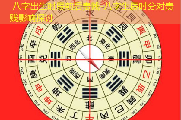  八字出生时辰前后贵贱-八字生辰时分对贵贱影响探讨