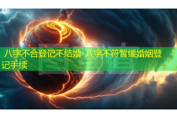 八字不合登记不结婚-八字不符暂缓婚姻登记手续