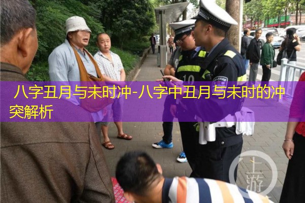  八字丑月与未时冲-八字中丑月与未时的冲突解析