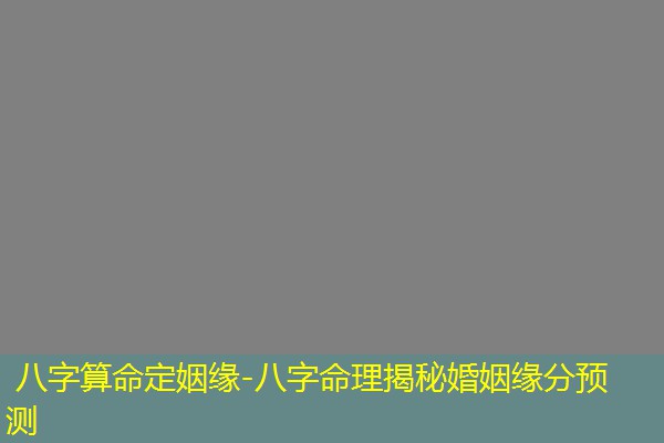  八字算命定姻缘-八字命理揭秘婚姻缘分预测