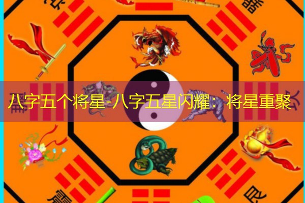  八字五个将星-八字五星闪耀：将星重聚