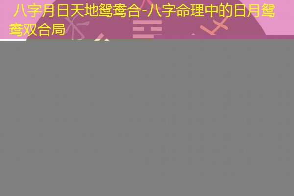  八字月日天地鸳鸯合-八字命理中的日月鸳鸯双合局