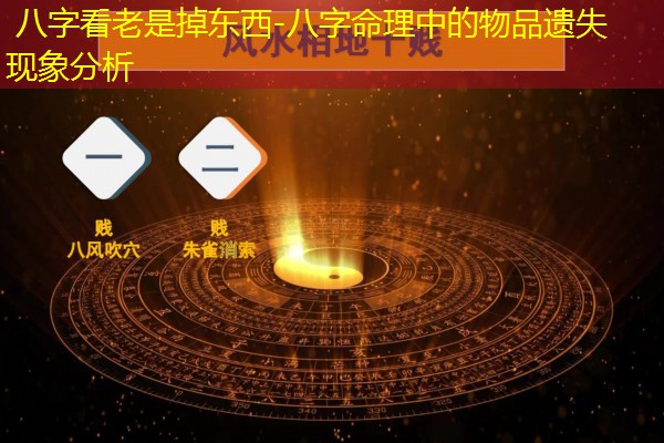  八字看老是掉东西-八字命理中的物品遗失现象分析
