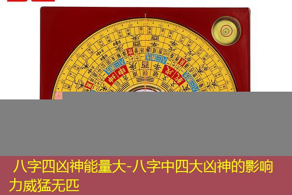  八字四凶神能量大-八字中四大凶神的影响力威猛无匹