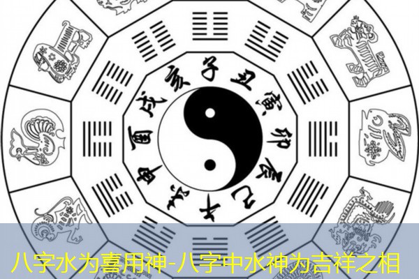  八字水为喜用神-八字中水神为吉祥之相