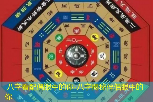  八字看配偶眼中的你-八字揭秘伴侣眼中的你