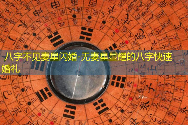  八字不见妻星闪婚-无妻星显耀的八字快速婚礼