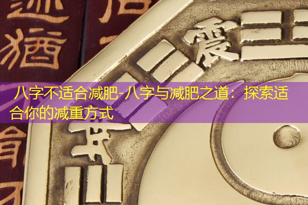  八字不适合减肥-八字与减肥之道：探索适合你的减重方式