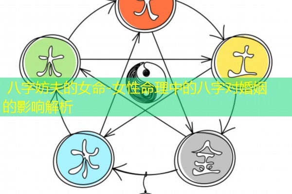  八字妨夫的女命-女性命理中的八字对婚姻的影响解析