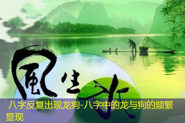  八字反复出现龙狗-八字中的龙与狗的频繁显现