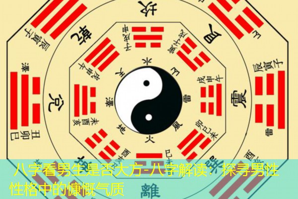  八字看男生是否大方-八字解读：探寻男性性格中的慷慨气质