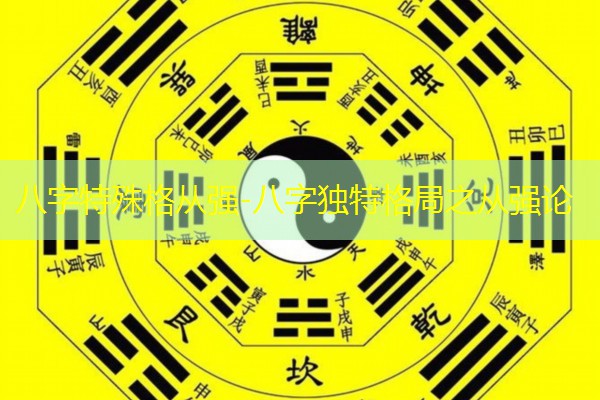  八字特殊格从强-八字独特格局之从强论
