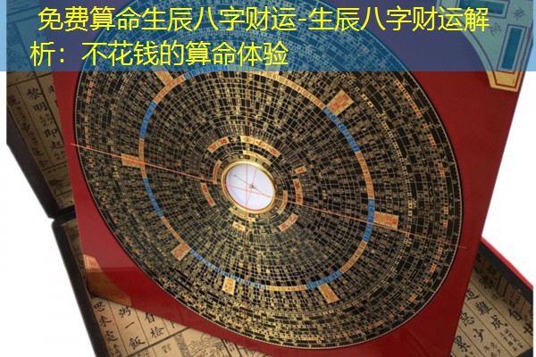  免费算命生辰八字财运-生辰八字财运解析：不花钱的算命体验