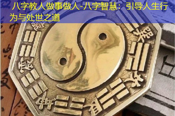  八字教人做事做人-八字智慧：引导人生行为与处世之道