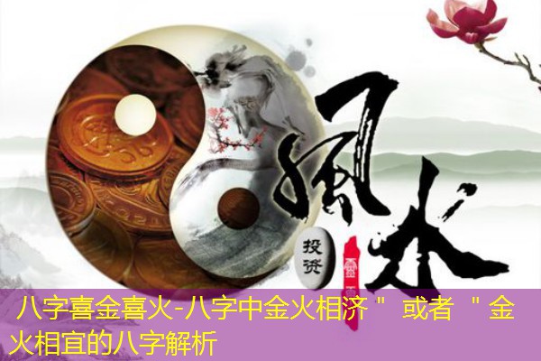  八字喜金喜火-八字中金火相济＂ 或者 ＂金火相宜的八字解析