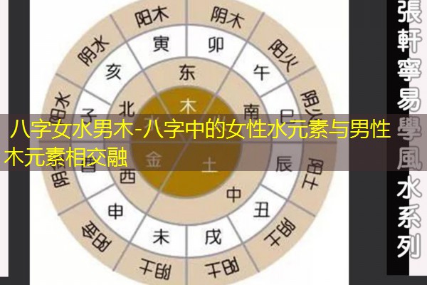  八字女水男木-八字中的女性水元素与男性木元素相交融
