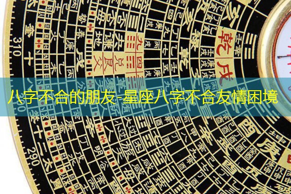  八字不合的朋友-星座八字不合友情困境