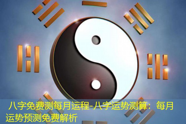  八字免费测每月运程-八字运势测算：每月运势预测免费解析