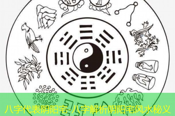  八字代表阴阳宅-八字解析阴阳宅风水秘义