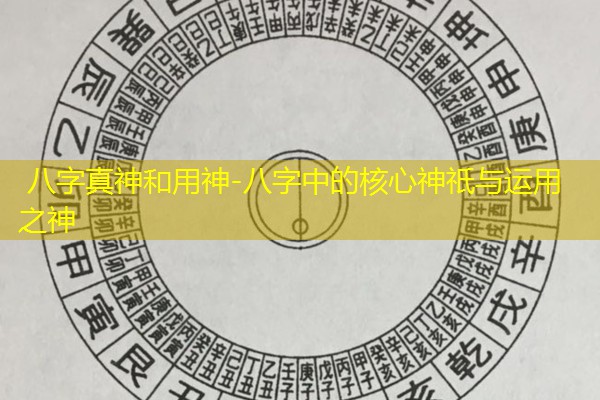  八字真神和用神-八字中的核心神祇与运用之神