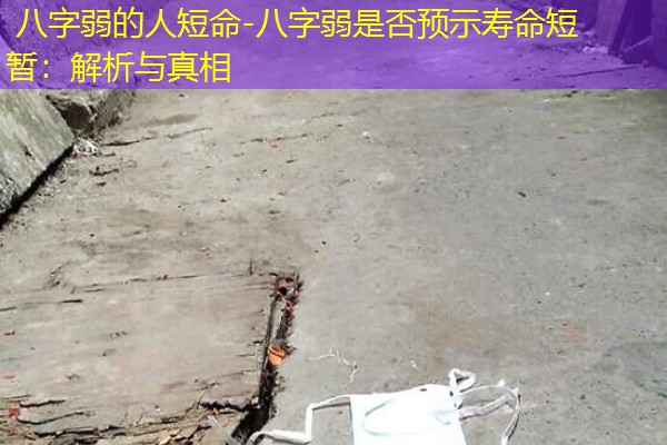  八字弱的人短命-八字弱是否预示寿命短暂：解析与真相