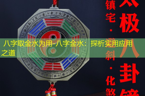  八字取金水为用-八字金水：探析实用应用之道