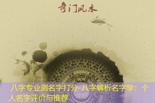  八字专业测名字打分-八字解析名字学：个人名字评价与推荐