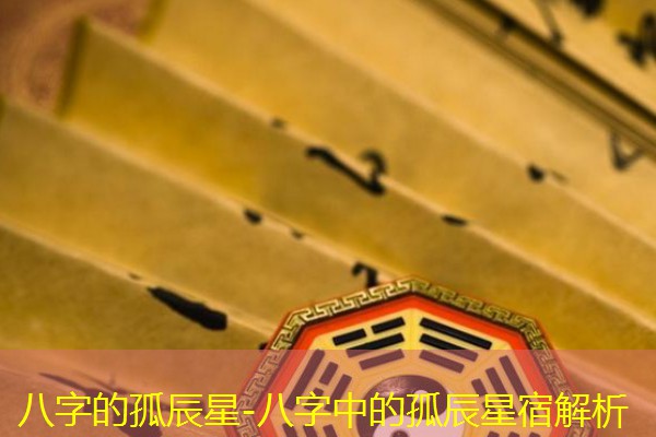  八字的孤辰星-八字中的孤辰星宿解析