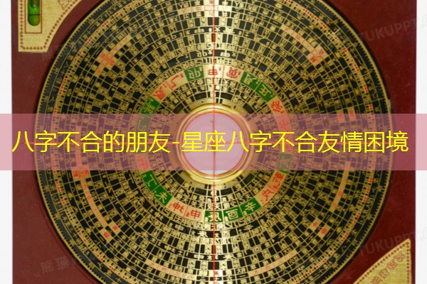  八字不合的朋友-星座八字不合友情困境