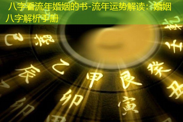  八字看流年婚姻的书-流年运势解读：婚姻八字解析手册