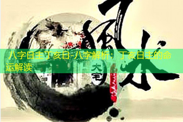  八字日主丁亥日-八字解析：丁亥日主的命运解读