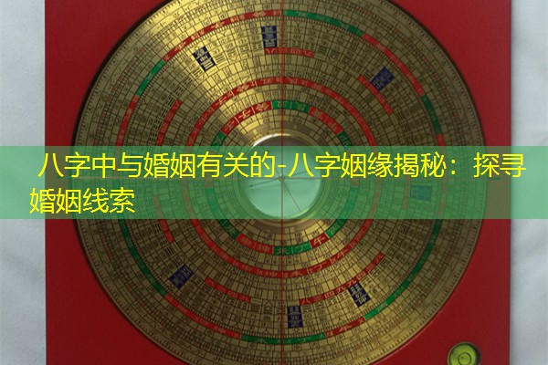  八字中与婚姻有关的-八字姻缘揭秘：探寻婚姻线索