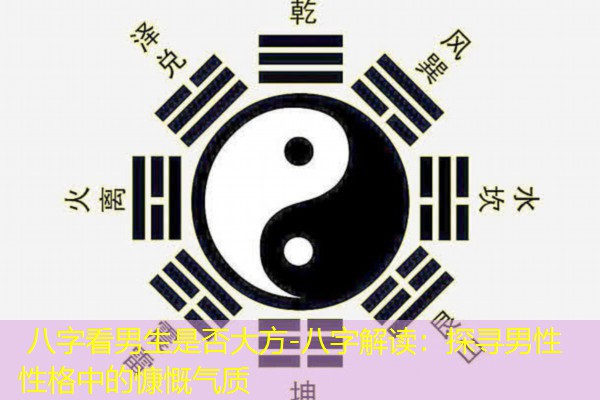  八字看男生是否大方-八字解读：探寻男性性格中的慷慨气质