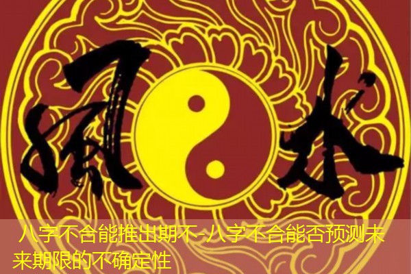  八字不合能推出期不-八字不合能否预测未来期限的不确定性