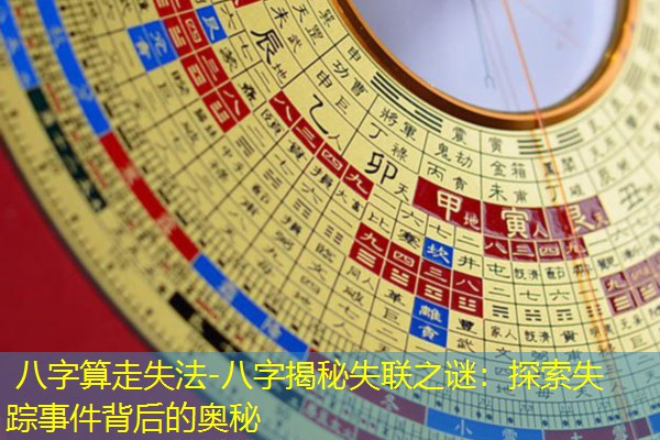  八字算走失法-八字揭秘失联之谜：探索失踪事件背后的奥秘