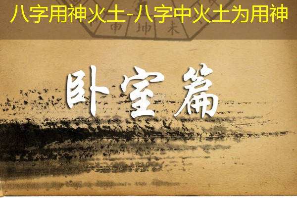  八字用神火土-八字中火土为用神