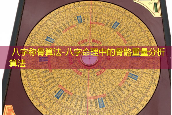  八字称骨算法-八字命理中的骨骼重量分析算法