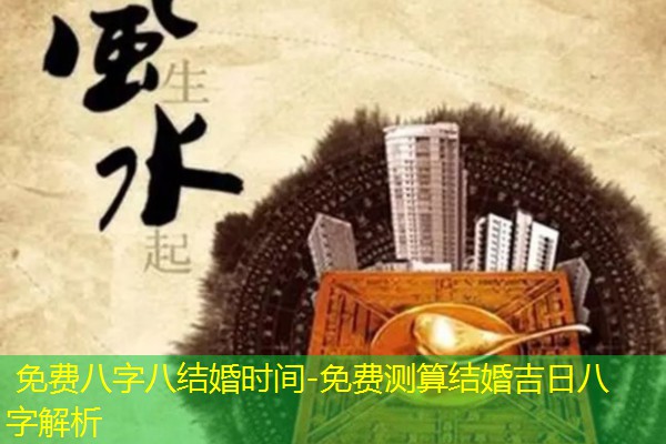  免费八字八结婚时间-免费测算结婚吉日八字解析