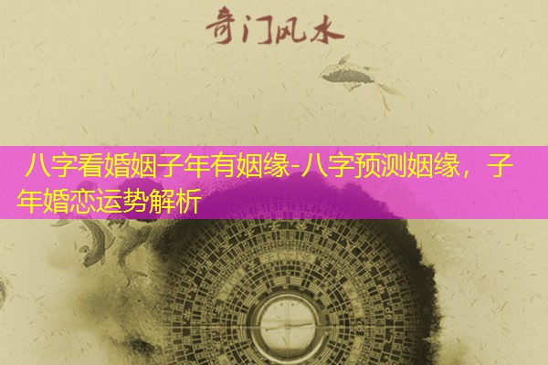 八字看婚姻子年有姻缘-八字预测姻缘，子年婚恋运势解析