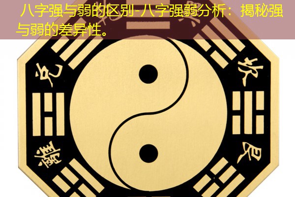  八字强与弱的区别-八字强弱分析：揭秘强与弱的差异性。