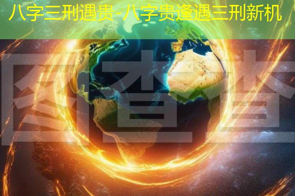  八字三刑遇贵-八字贵逢遇三刑新机