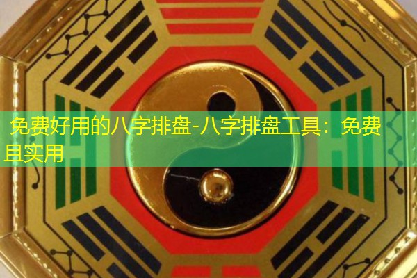  免费好用的八字排盘-八字排盘工具：免费且实用